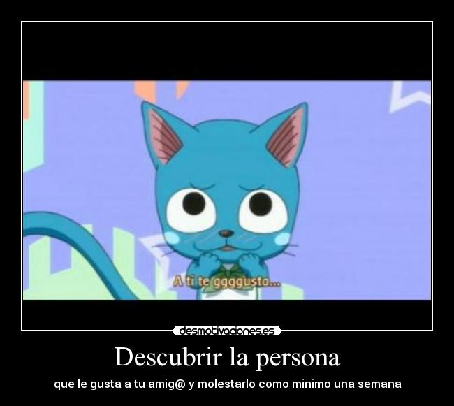 Descubrir la persona - que le gusta a tu amig@ y molestarlo como minimo una semana