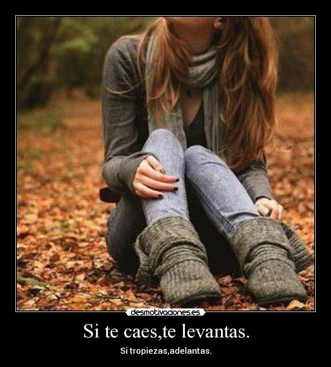 Si te caes,te levantas. - Si tropiezas,adelantas.