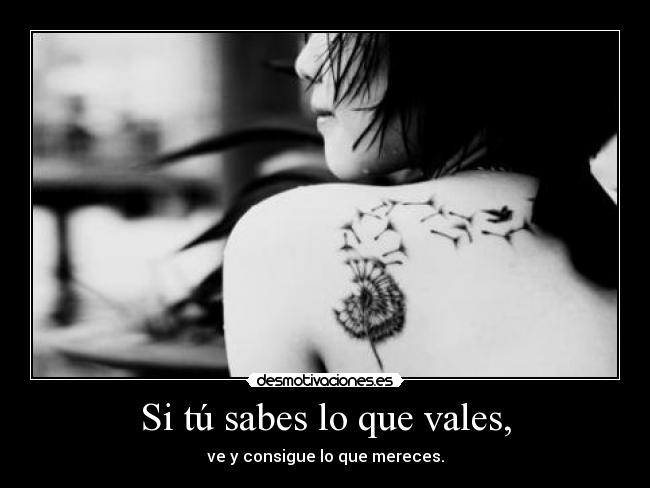 Si tú sabes lo que vales, -
