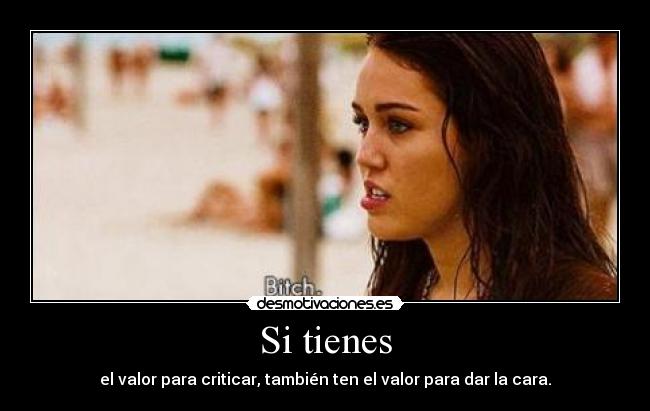 Si tienes - el valor para criticar, también ten el valor para dar la cara.