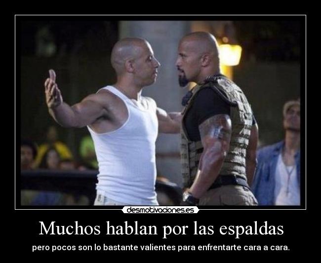 Muchos hablan por las espaldas - pero pocos son lo bastante valientes para enfrentarte cara a cara.