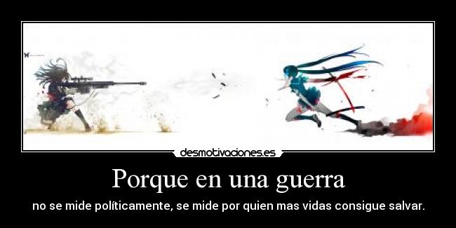 Porque en una guerra - no se mide políticamente, se mide por quien mas vidas consigue salvar.