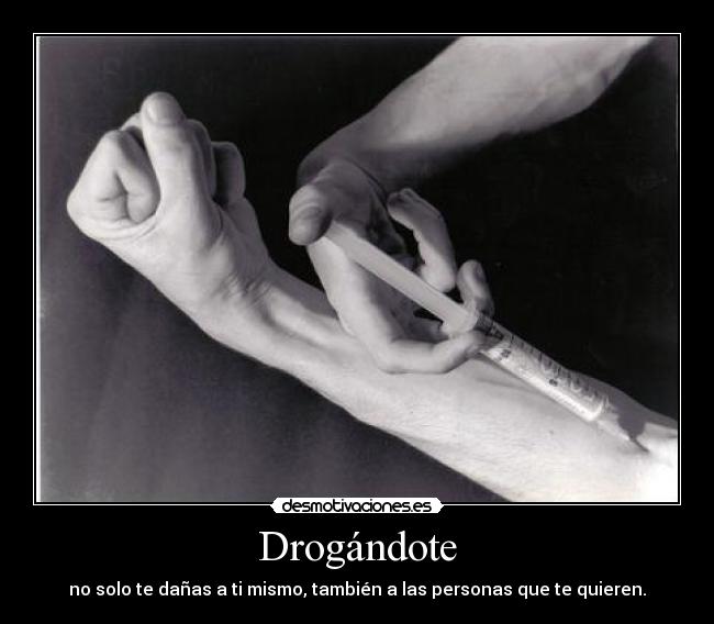 Drogándote - no solo te dañas a ti mismo, también a las personas que te quieren.