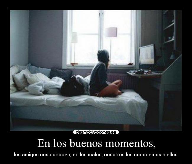 En los buenos momentos, - los amigos nos conocen, en los malos, nosotros los conocemos a ellos.
