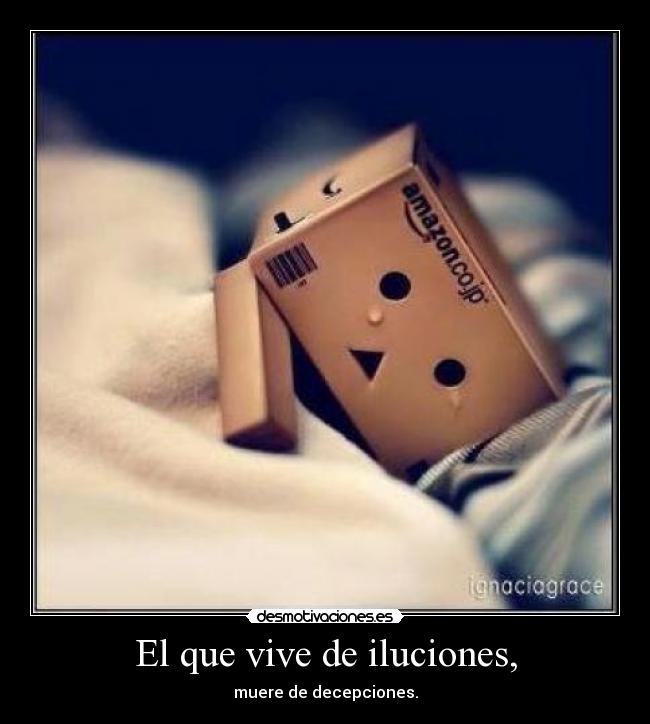 El que vive de iluciones, - muere de decepciones.