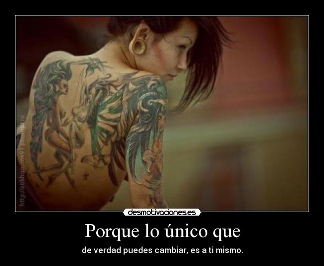 Porque lo único que - de verdad puedes cambiar, es a ti mismo.