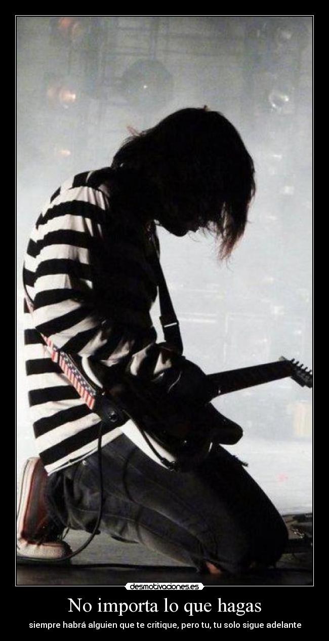 No importa lo que hagas - siempre habrá alguien que te critique, pero tu, tu solo sigue adelante