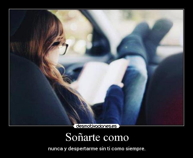 Soñarte como - nunca y despertarme sin ti como siempre.