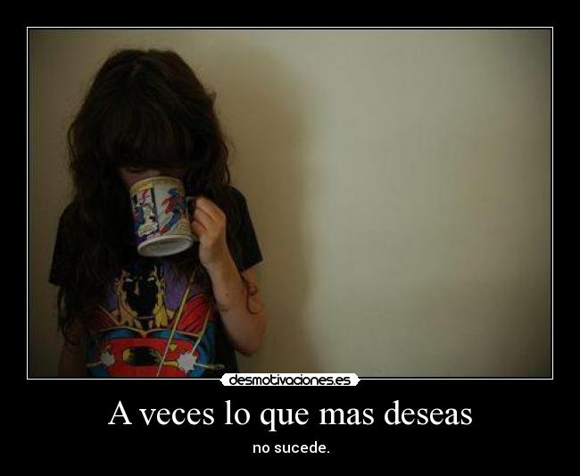 A veces lo que mas deseas - no sucede.