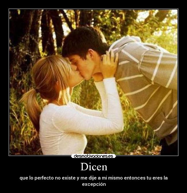 Dicen - que lo perfecto no existe y me dije a mi mismo entonces tu eres la excepción