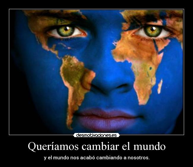 Queríamos cambiar el mundo - y el mundo nos acabó cambiando a nosotros.