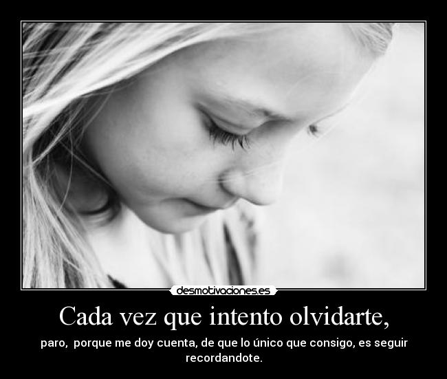 Cada vez que intento olvidarte, -