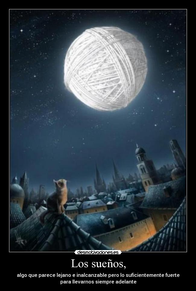 Los sueños, - algo que parece lejano e inalcanzable pero lo suficientemente fuerte
para llevarnos siempre adelante