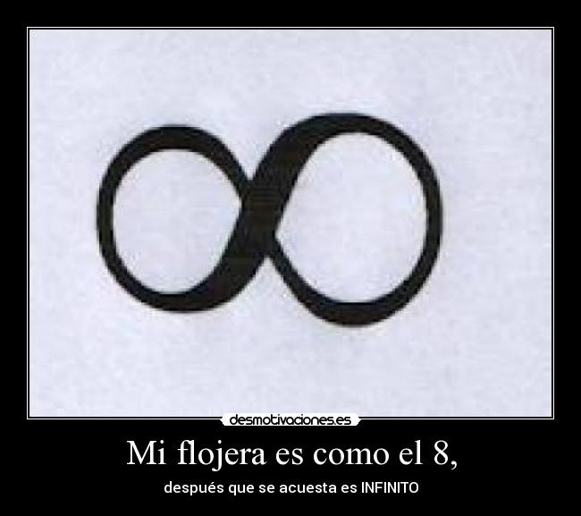 Mi flojera es como el 8, - después que se acuesta es INFINITO