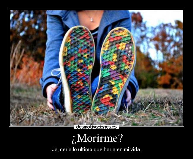 ¿Morirme? -