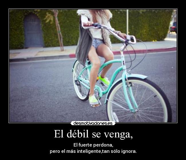 El débil se venga, - El fuerte perdona,
pero el más inteligente,tan sólo ignora.