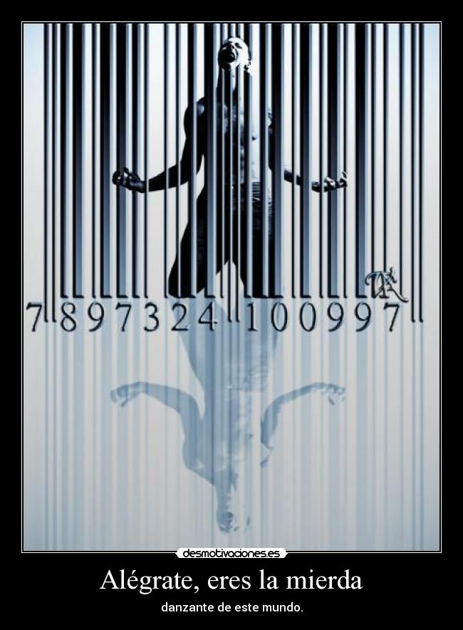 Alégrate, eres la mierda - danzante de este mundo.