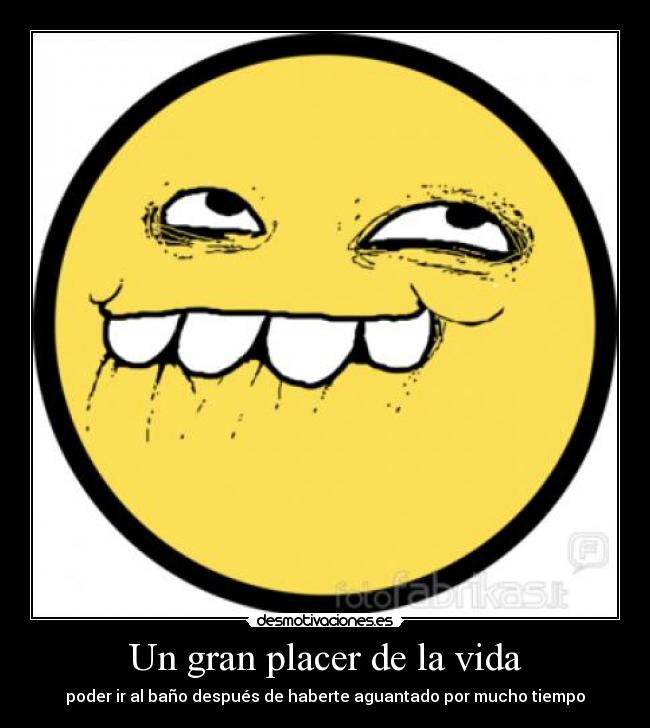 Un gran placer de la vida - poder ir al baño después de haberte aguantado por mucho tiempo