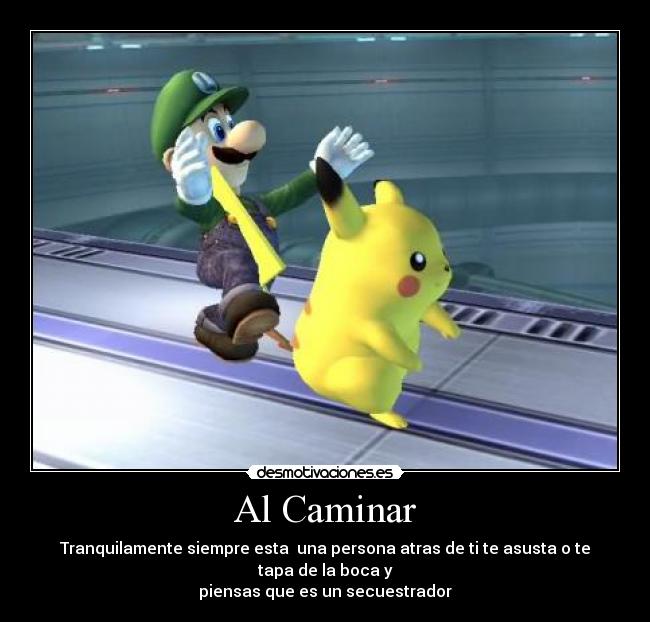 Al Caminar - Tranquilamente siempre esta una persona atras de ti te asusta o te tapa de la boca y
piensas que es un secuestrador