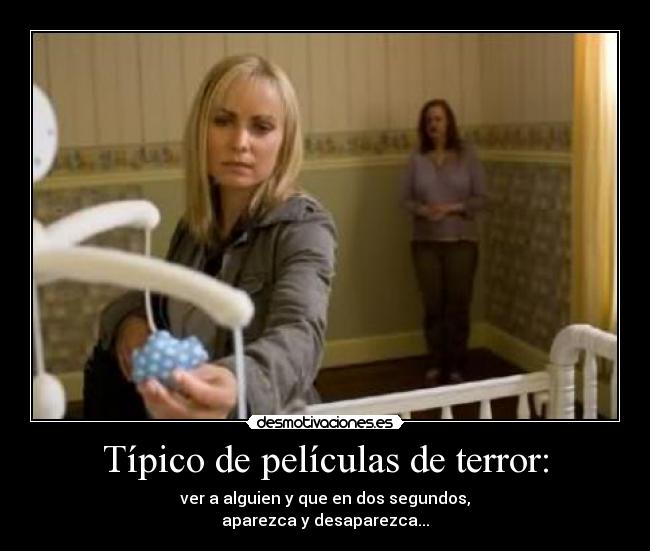 Típico de películas de terror: - ver a alguien y que en dos segundos,
aparezca y desaparezca...