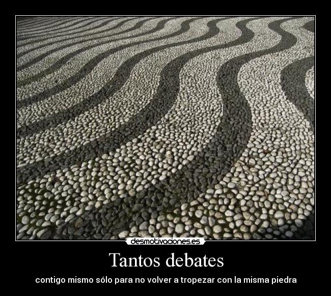 Tantos debates - contigo mismo sólo para no volver a tropezar con la misma piedra