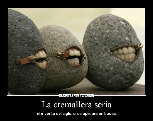 La cremallera sería - el invento del siglo, si se aplicara en bocas.