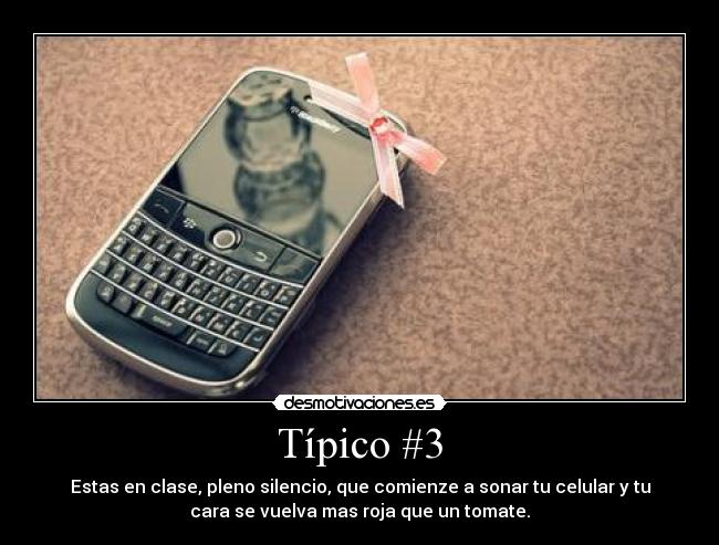Típico #3 - Estas en clase, pleno silencio, que comienze a sonar tu celular y tu
cara se vuelva mas roja que un tomate.