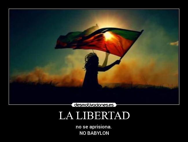 LA LIBERTAD - no se aprisiona. ♫
NO BABYLON