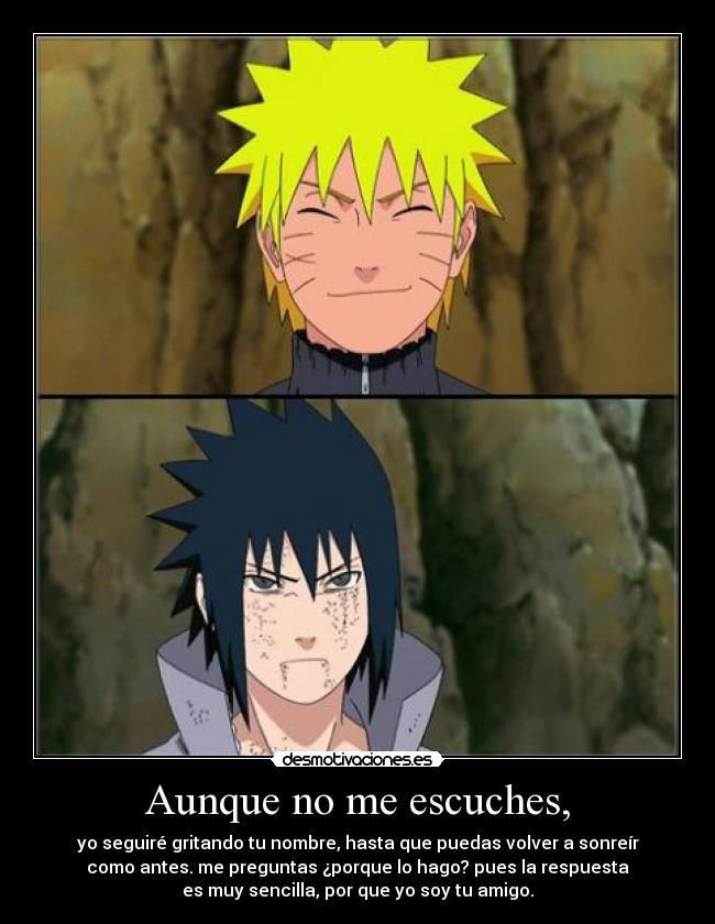 Aunque no me escuches, - yo seguiré gritando tu nombre, hasta que puedas volver a sonreír
como antes. me preguntas ¿porque lo hago? pues la respuesta
es muy sencilla, por que yo soy tu amigo.