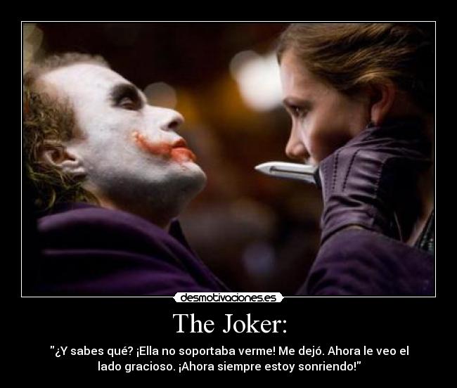 The Joker: - ¿Y sabes qué? ¡Ella no soportaba verme! Me dejó. Ahora le veo el
lado gracioso. ¡Ahora siempre estoy sonriendo!
