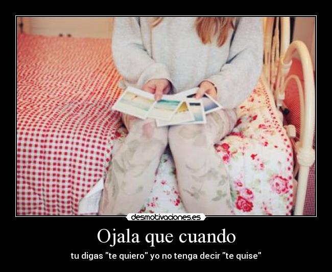 Ojala que cuando - tu digas te quiero yo no tenga decir te quise