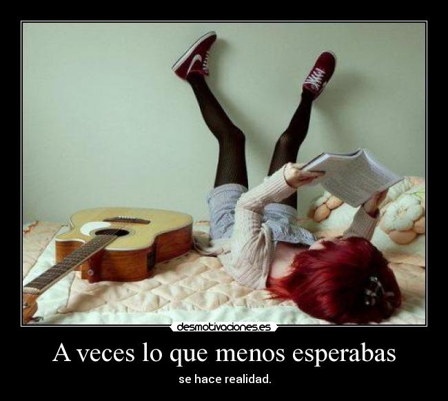 A veces lo que menos esperabas - se hace realidad.