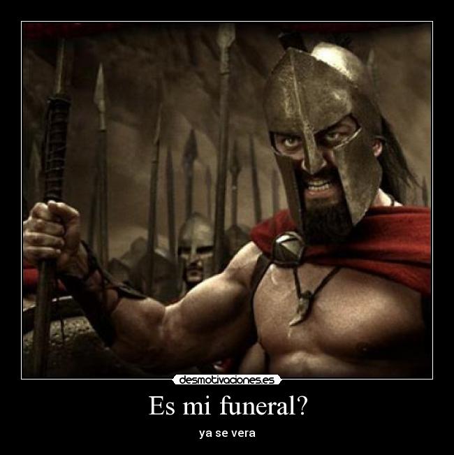 Es mi funeral? - ya se vera