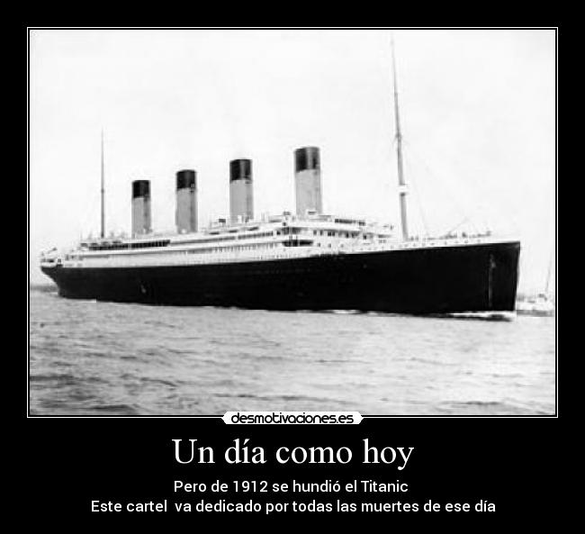 Un día como hoy - Pero de 1912 se hundió el Titanic 
Este cartel  va dedicado por todas las muertes de ese día