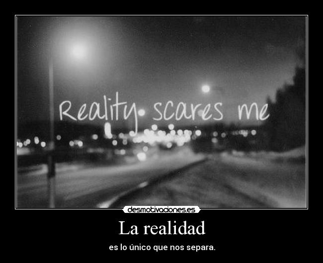 La realidad - es lo único que nos separa.