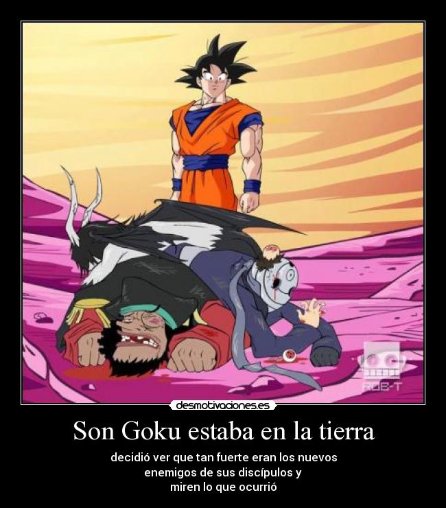 Son Goku estaba en la tierra - decidió ver que tan fuerte eran los nuevos
enemigos de sus discípulos y
miren lo que ocurrió