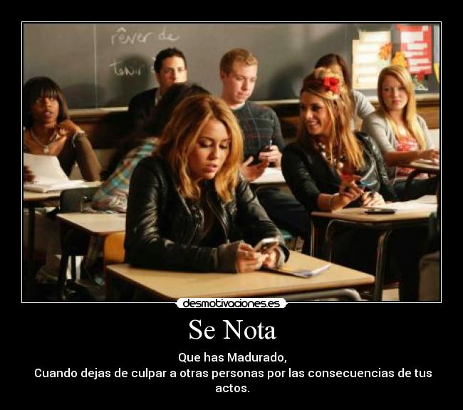 Se Nota - Que has Madurado,
Cuando dejas de culpar a otras personas por las consecuencias de tus actos.