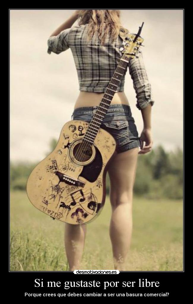Si me gustaste por ser libre - Porque crees que debes cambiar a ser una basura comercial?