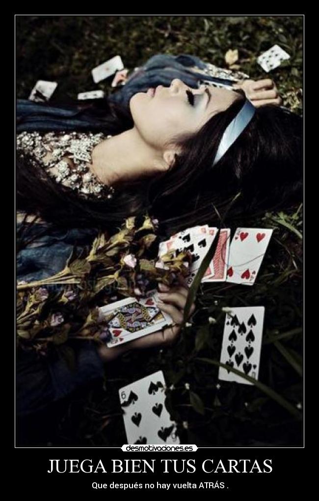 JUEGA BIEN TUS CARTAS - Que después no hay vuelta ATRÁS .