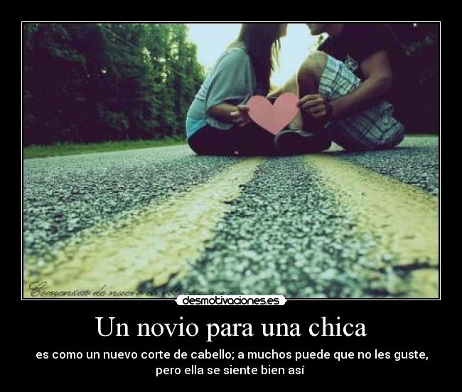 Un novio para una chica - es como un nuevo corte de cabello; a muchos puede que no les guste,
pero ella se siente bien así ♥