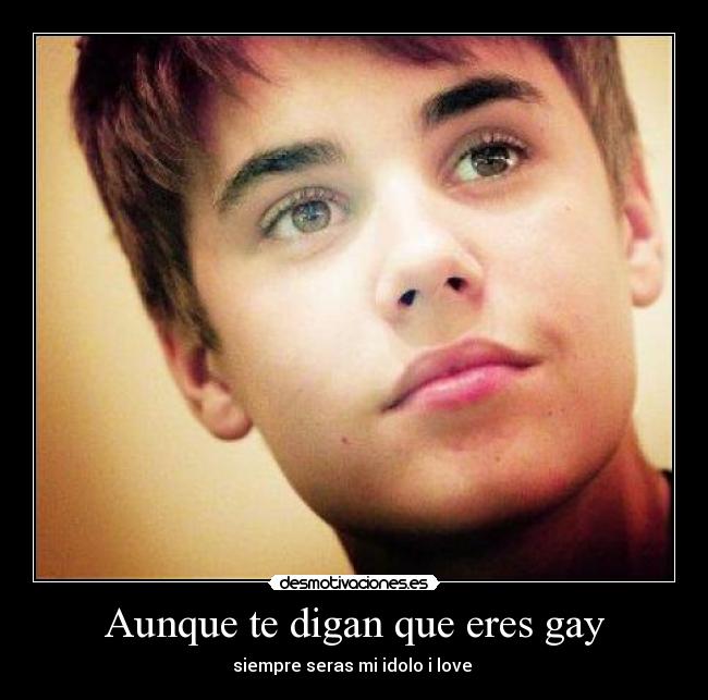 Aunque te digan que eres gay - siempre seras mi idolo i love ♥