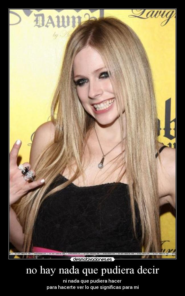 no hay nada que pudiera decir - ni nada que pudiera hacer
para hacerte ver lo que significas para mi