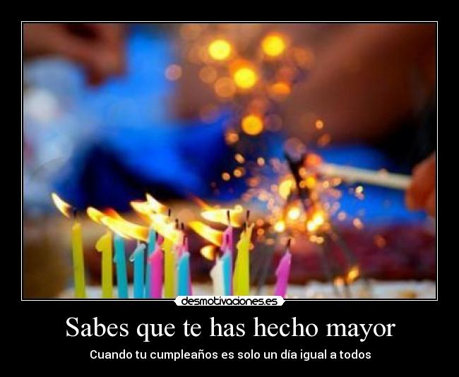 Sabes que te has hecho mayor -