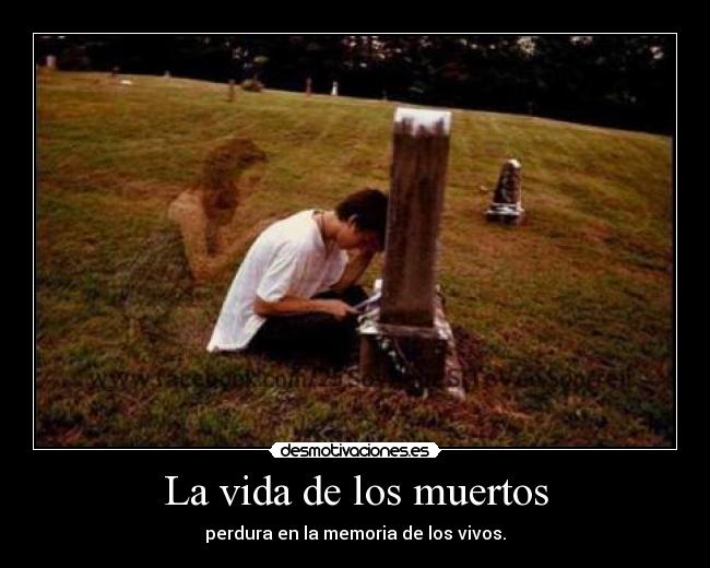 La vida de los muertos - perdura en la memoria de los vivos.