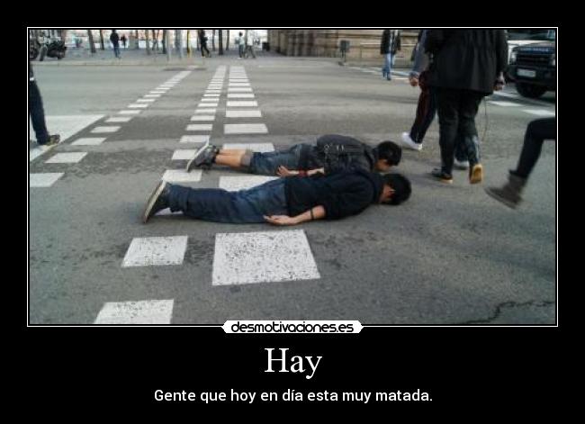 Hay - Gente que hoy en día esta muy matada.