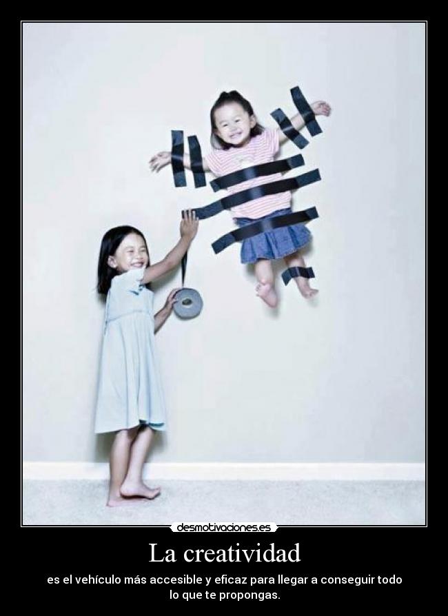 La creatividad - es el vehículo más accesible y eficaz para llegar a conseguir todo lo que te propongas.