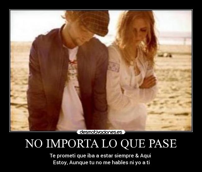 NO IMPORTA LO QUE PASE - Te prometi que iba a estar siempre & Aqui
Estoy, Aunque tu no me hables ni yo a ti