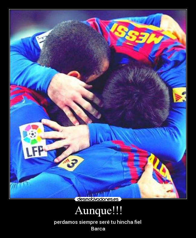 Aunque!!! - perdamos siempre seré tu hincha fiel
Barca