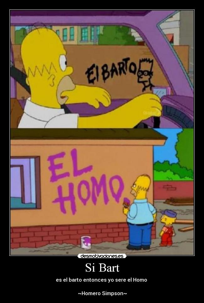 Si Bart - es el barto entonces yo sere el Homo 

~Homero Simpson~