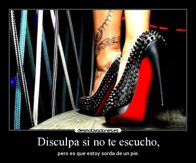 Disculpa si no te escucho, - pero es que estoy sorda de un pie.